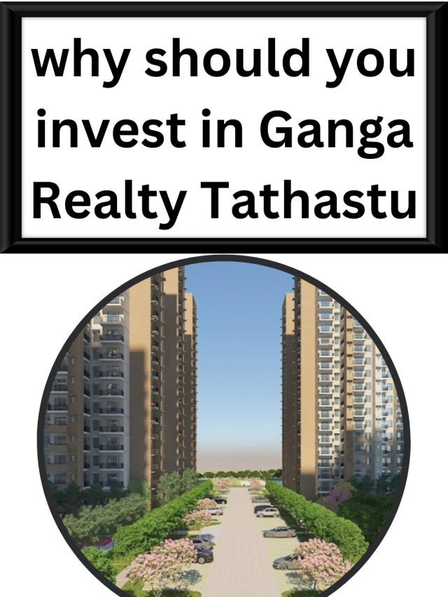 why should you invest in Ganga Realty Tathastu
